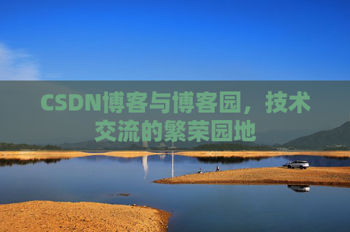CSDN博客与博客园，技术交流的繁荣园地